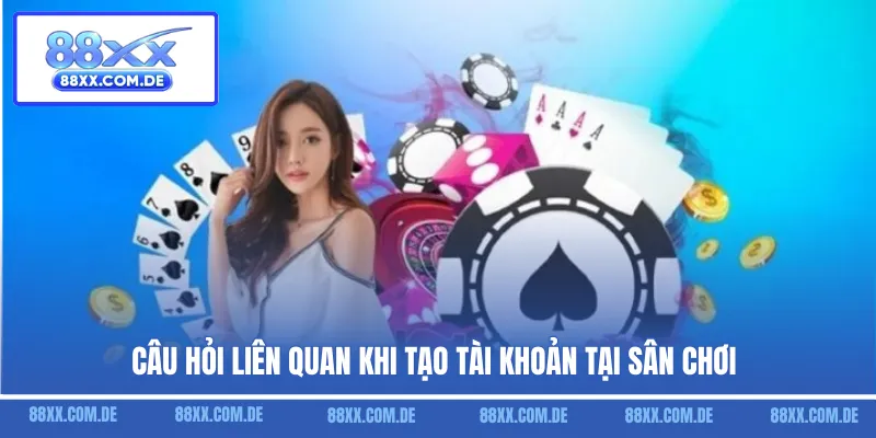 Câu hỏi liên quan khi tạo tài khoản tại sân chơi