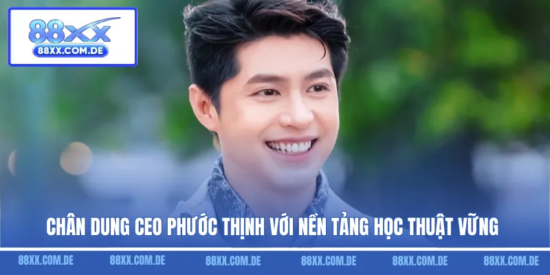 Chân dung CEO Phước Thịnh với nền tảng học thuật vững