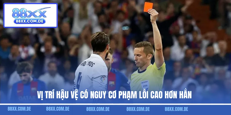 Vị trí hậu vệ có nguy cơ phạm lỗi cao hơn hẳn